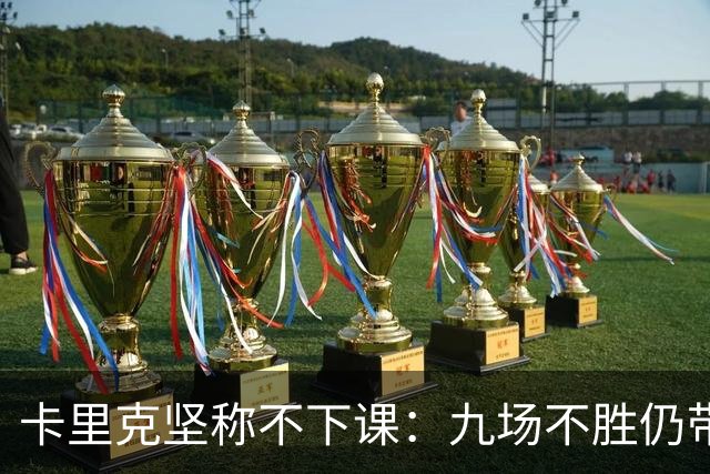 卡里克坚称不下课：九场不胜仍带队战罗马