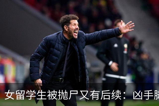 女留学生被抛尸又有后续：凶手脚踩两条船，怕举报下狠手，他哭了