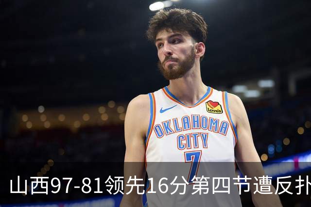 山西97-81领先16分第四节遭反扑！闫鹏飞被威金顿盖帽