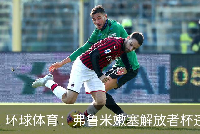 环球体育：弗鲁米嫩塞解放者杯违规被罚9万美元